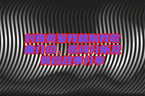 劉嘉亮愛(ài)我就別我歌曲介紹,歌詞分析及背后故事分享