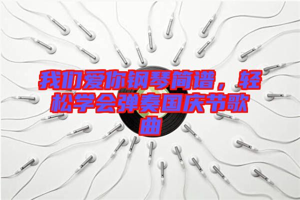 我們愛你鋼琴簡譜,輕松學(xué)會彈奏國慶節(jié)歌曲