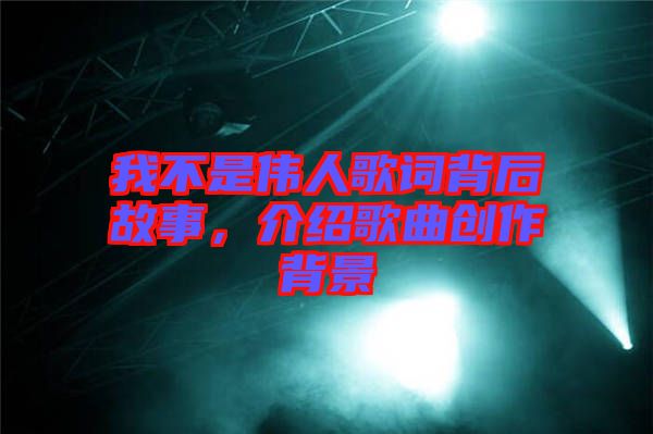 我不是偉人歌詞背后故事,介紹歌曲創作背景