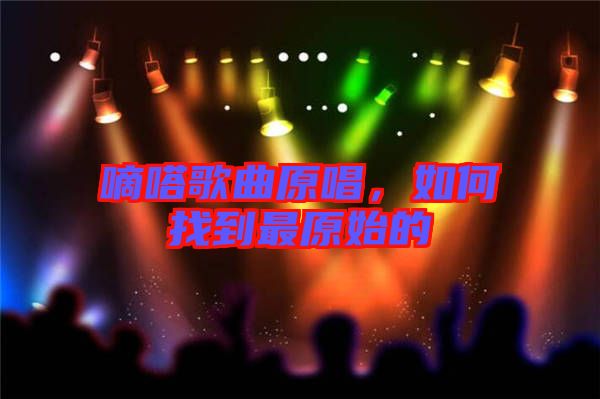嘀嗒歌曲原唱,如何找到最原始的