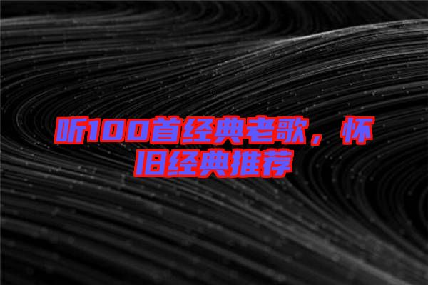 聽100首經典老歌,懷舊經典推薦