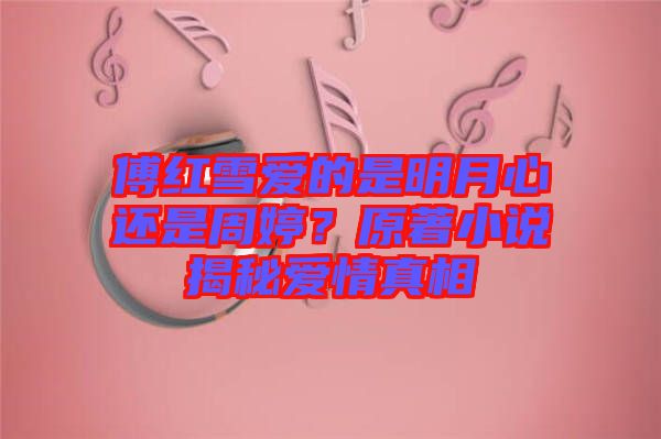 傅紅雪愛的是明月心還是周婷？原著小說揭秘愛情真相