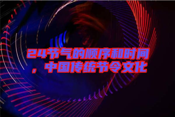 24節氣的順序和時間,中國傳統節令文化