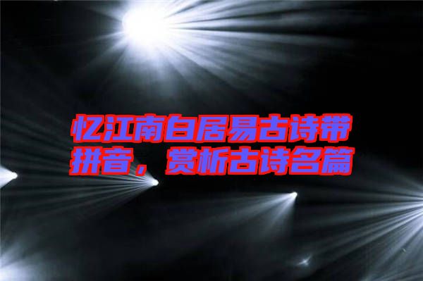 憶江南白居易古詩帶拼音,賞析古詩名篇