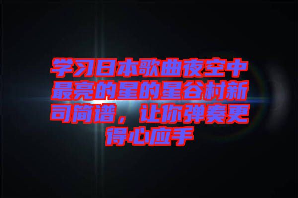 學習日本歌曲夜空中最亮的星的星谷村新司簡譜,讓你彈奏更得心應手