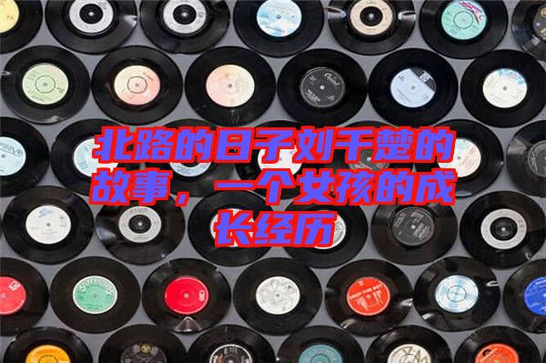 北路的日子劉千楚的故事,一個女孩的成長經(jīng)歷