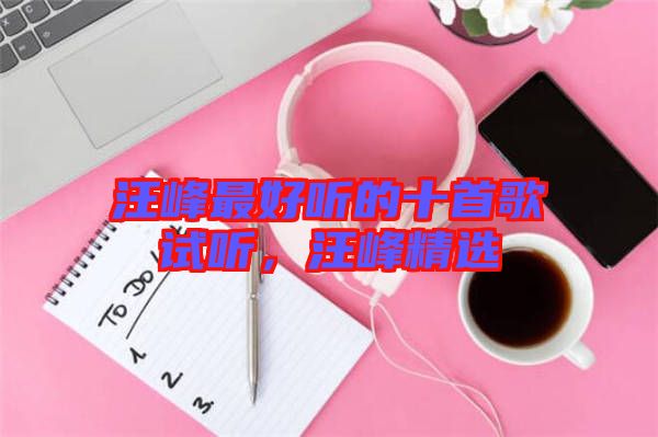 汪峰最好聽的十首歌試聽,汪峰精選