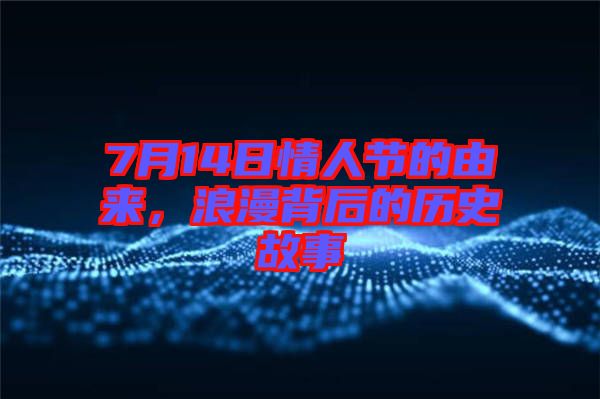 7月14日情人節的由來,浪漫背后的歷史故事