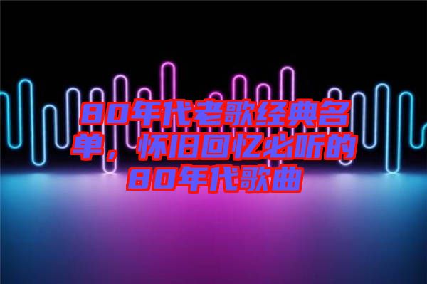 80年代老歌經典名單,懷舊回憶必聽的80年代歌曲