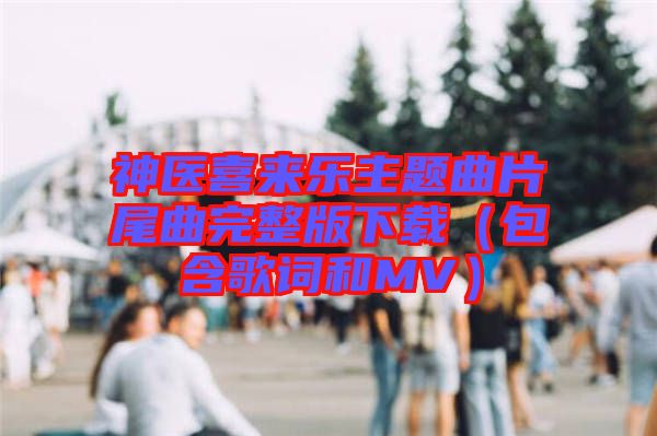 神醫(yī)喜來(lái)樂(lè)主題曲片尾曲完整版下載(包含歌詞和MV)