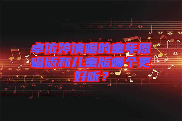 卓依婷演唱的童年原唱版和兒童版哪個更好聽?