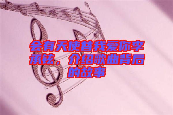 會(huì)有天使替我愛你李承鉉,介紹歌曲背后的故事