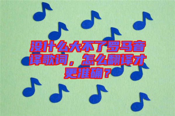 沒什么大不了羅馬音譯歌詞,怎么翻譯才更準(zhǔn)確?