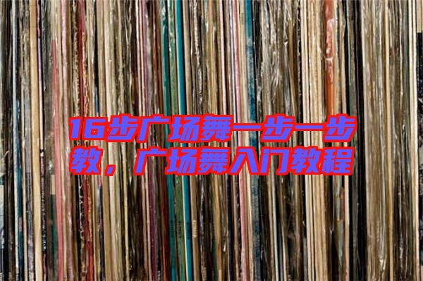 16步廣場舞一步一步教,廣場舞入門教程