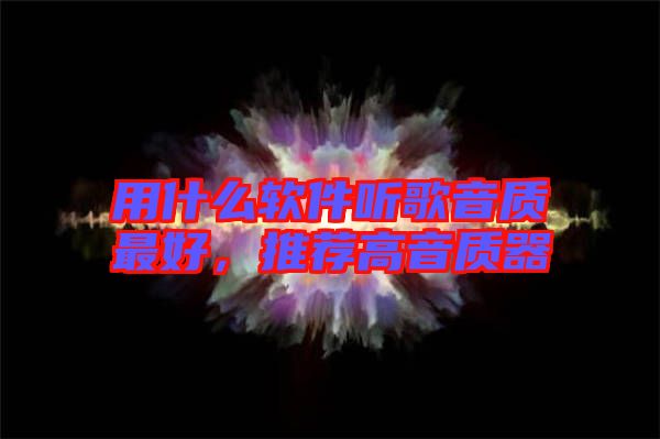 用什么軟件聽歌音質(zhì)最好,推薦高音質(zhì)器