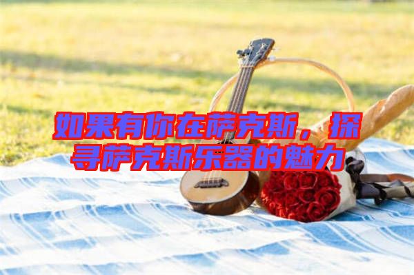 如果有你在薩克斯,探尋薩克斯樂器的魅力