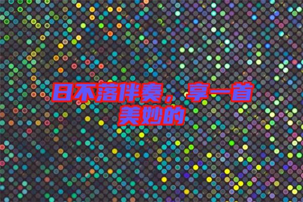 日不落伴奏,享一首美妙的