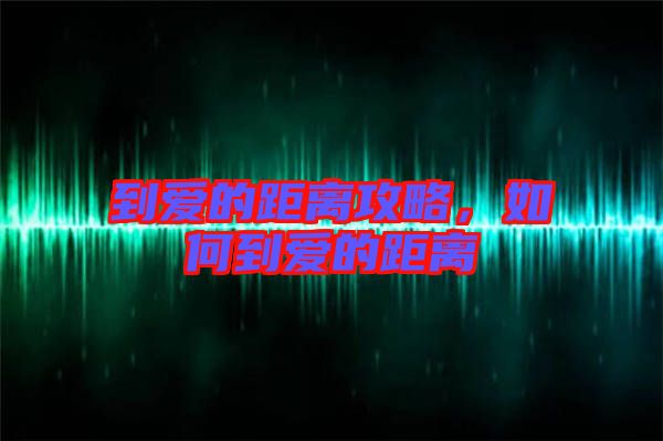 到愛的距離攻略,如何到愛的距離