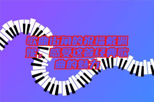 歌曲街角的祝福戴佩妮，感受這首經典歌曲的魅力