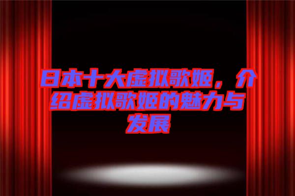 日本十大虛擬歌姬,介紹虛擬歌姬的魅力與發(fā)展
