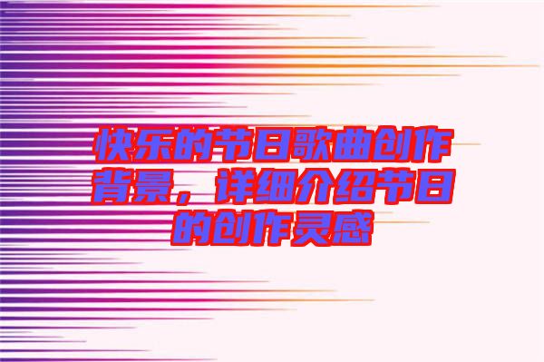 快樂的節日歌曲創作背景，詳細介紹節日的創作靈感