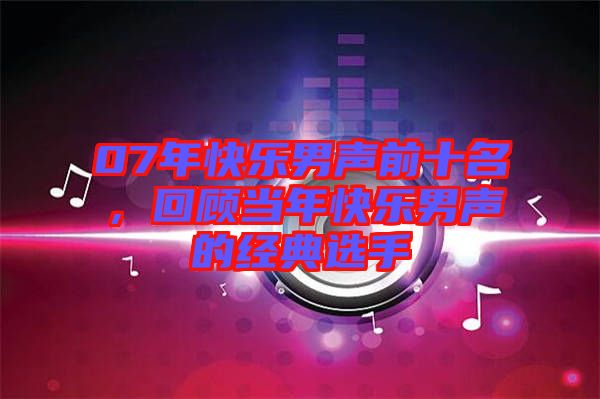 07年快樂男聲前十名,回顧當年快樂男聲的經典選手