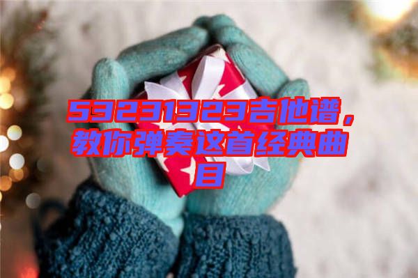 53231323吉他譜,教你彈奏這首經典曲目