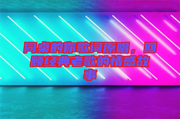 同桌的你歌詞原唱,回顧經(jīng)典老歌的情感故事