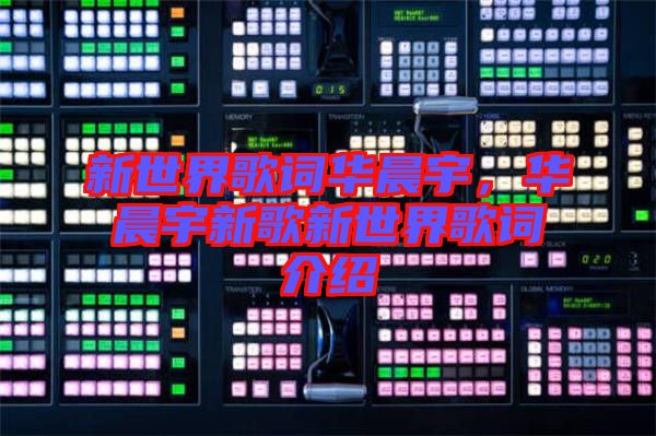 新世界歌詞華晨宇，華晨宇新歌新世界歌詞介紹