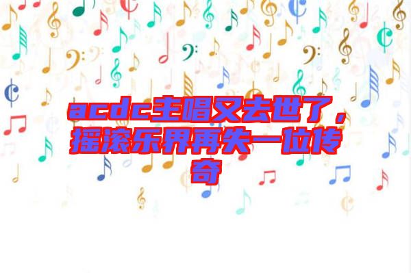acdc主唱又去世了,搖滾樂界再失一位傳奇