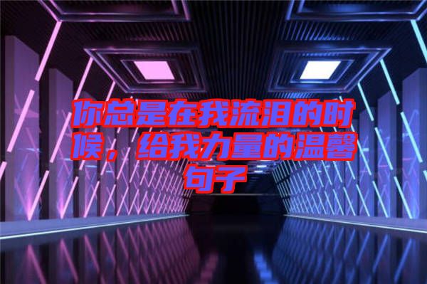 你總是在我流淚的時(shí)候，給我力量的溫馨句子