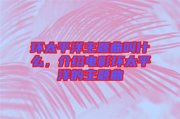 環太平洋主題曲叫什么,介紹電影環太平洋的主題曲
