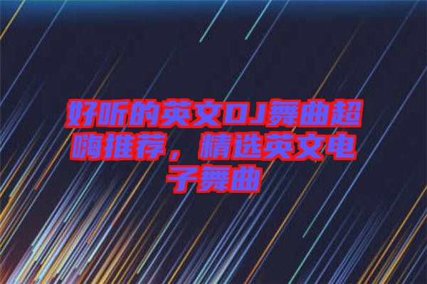 好聽的英文DJ舞曲超嗨推薦,精選英文電子舞曲