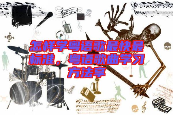 怎樣學粵語歌最快最標準,粵語歌曲學習方法享
