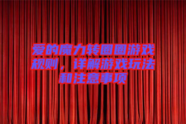 愛的魔力轉圈圈游戲規則,詳解游戲玩法和注意事項