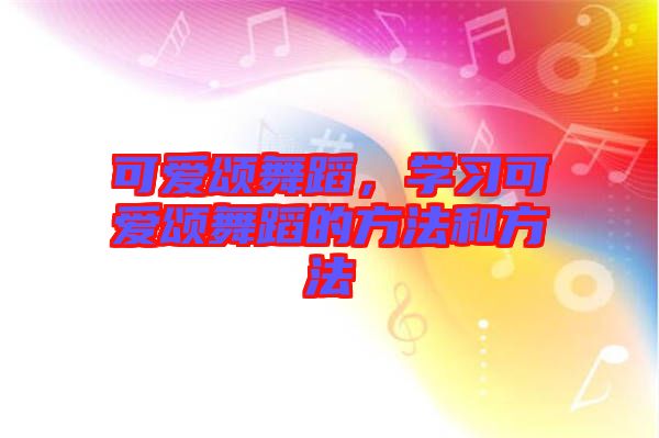 可愛頌舞蹈,學(xué)習(xí)可愛頌舞蹈的方法和方法
