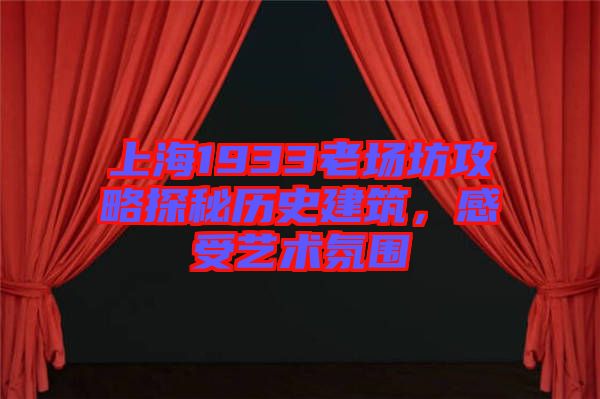 上海1933老場坊攻略探秘歷史建筑,感受藝術氛圍