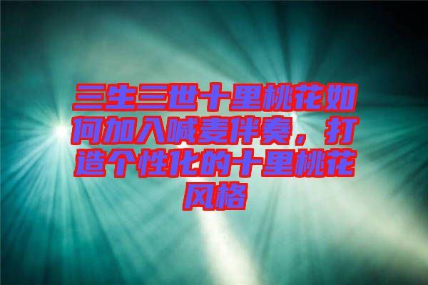 三生三世十里桃花如何加入喊麥伴奏,打造個性化的十里桃花風格