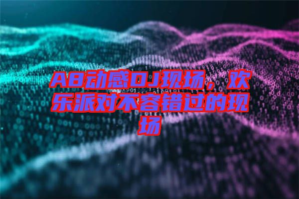 A8動感DJ現(xiàn)場,歡樂派對不容錯過的現(xiàn)場