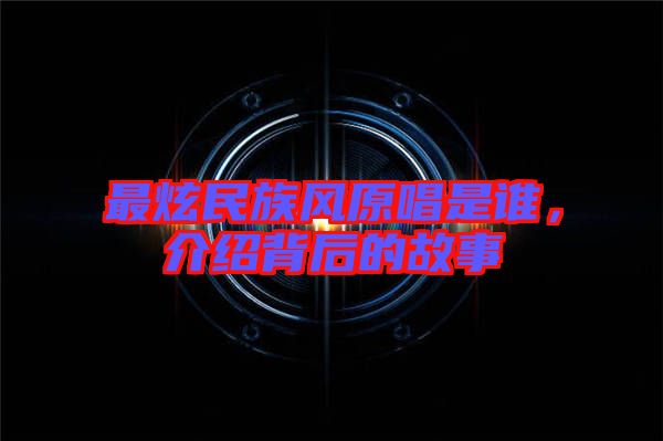 最炫民族風原唱是誰,介紹背后的故事
