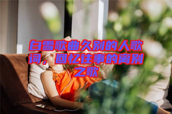 白雪歌曲久別的人歌詞,回憶往事的離別之歌