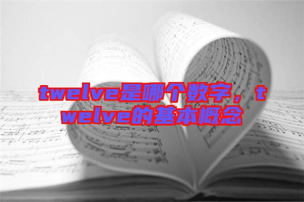 twelve是哪個數字,twelve的基本概念