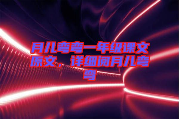 月兒彎彎一年級(jí)課文原文,詳細(xì)閱月兒彎彎