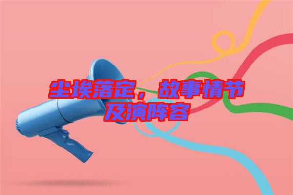 塵埃落定,故事情節(jié)及演陣容