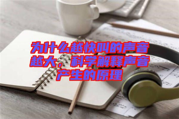 為什么越快叫的聲音越大,科學解釋聲音產生的原理