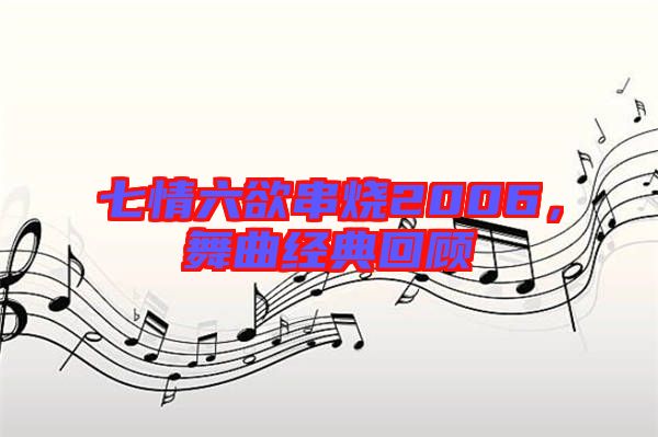 七情六欲串燒2006,舞曲經典回顧