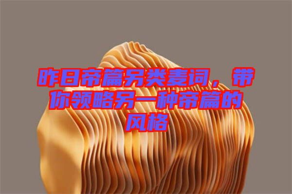 昨日帝篇另類麥詞,帶你領略另一種帝篇的風格