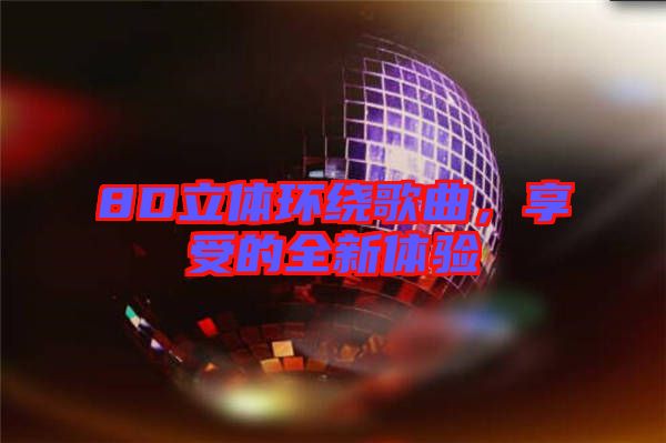 8D立體環(huán)繞歌曲,享受的全新體驗(yàn)