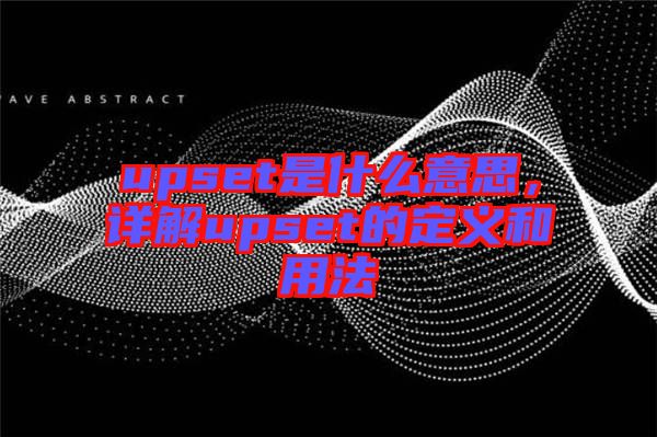 upset是什么意思,詳解upset的定義和用法