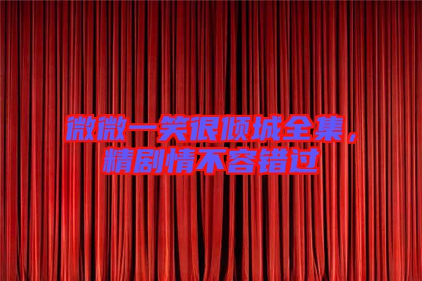 微微一笑很傾城全集,精劇情不容錯過